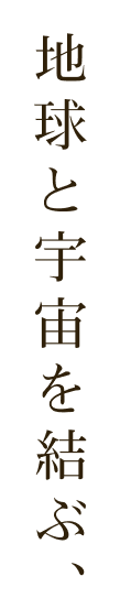 地球と宇宙を結ぶ、